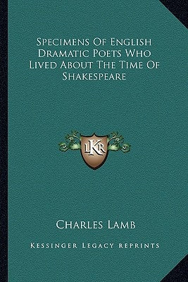 Specimens Of English Dramatic Poets Who Lived About The Time Of Shakespeare by Lamb, Charles