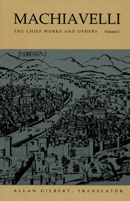 Machiavelli: The Chief Works and Others, Vol. I by Gilbert, Allan