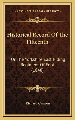 Historical Record of the Fifteenth: Or the Yorkshire East Riding Regiment of Foot (1848) by Cannon, Richard