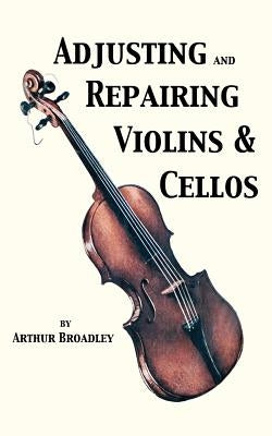 Adjusting and Repairing Violins & Cellos (Musical Instrument Repair Series) by Broadley, Arthur