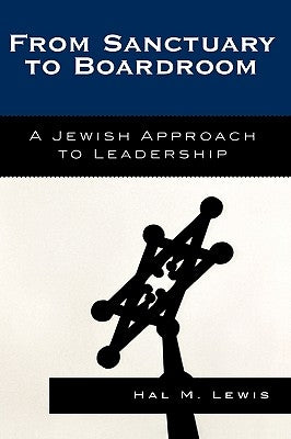From Sanctuary to Boardroom: A Jewish Approach to Leadership by Lewis, Hal M.