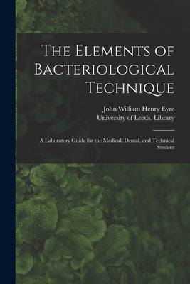 The Elements of Bacteriological Technique: a Laboratory Guide for the Medical, Dental, and Technical Student by Eyre, John William Henry 1869-