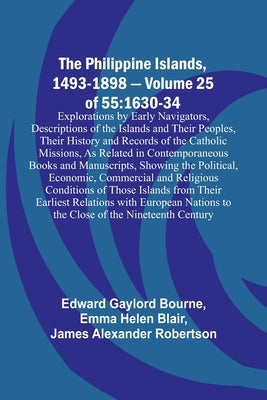 The Philippine Islands, 1493-1898 - Volume 25 of 55 1630-34 Explorations by Early Navigators, Descriptions of the Islands and Their Peoples, Their His by Bourne, Edward Gaylord