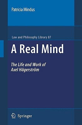 A Real Mind: The Life and Work of Axel Hägerström by Mindus, Patricia