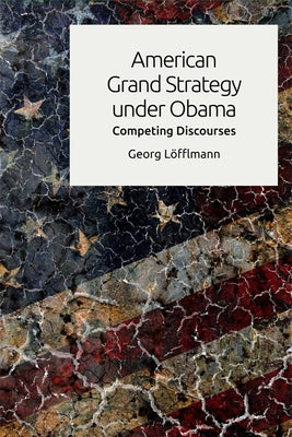 American Grand Strategy Under Obama: Competing Discourses by Löfflmann, Georg