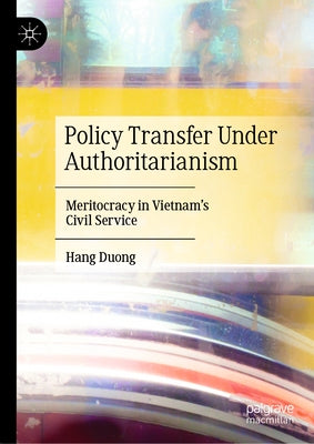 Policy Transfer Under Authoritarianism: Meritocracy in Vietnam's Civil Service by Duong, Hang