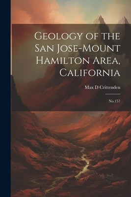 Geology of the San Jose-Mount Hamilton Area, California: No.157 by Crittenden, Max D.
