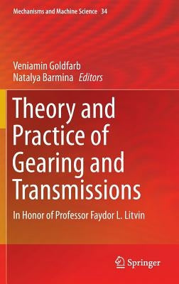 Theory and Practice of Gearing and Transmissions: In Honor of Professor Faydor L. Litvin by Goldfarb, Veniamin