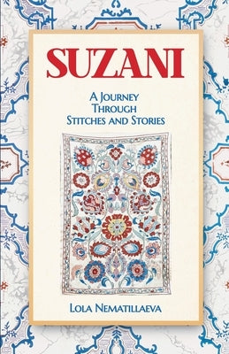 Suzani: A Journey Through Stitches and Stories by Nematillaeva, Lola