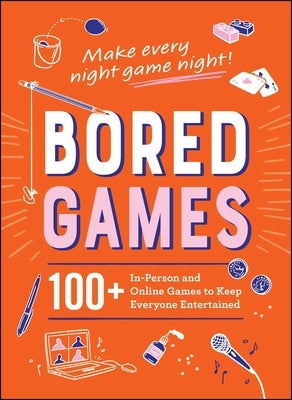 Bored Games: 100+ In-Person and Online Games to Keep Everyone Entertained by Adams Media