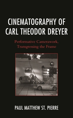 Cinematography of Carl Theodor Dreyer: Performative Camerawork, Transgressing the Frame by Pierre, Paul Matthew St