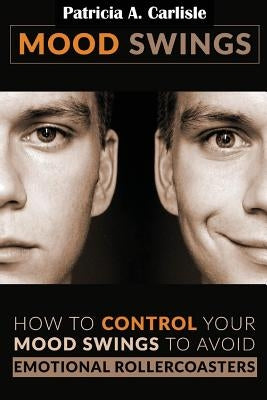 Mood Swings: How to control your mood swings to avoid emotional rollercoaster's by Carlisle, Patricia a.