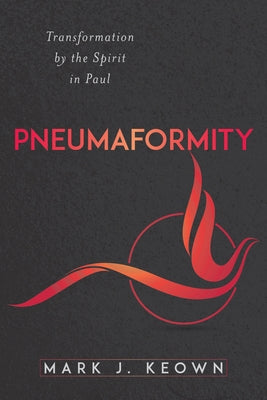 Pneumaformity: Transformation by the Spirit in Paul by Keown, Mark