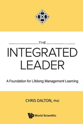 Integrated Leader, The: A Foundation for Lifelong Management Learning by Dalton, Chris