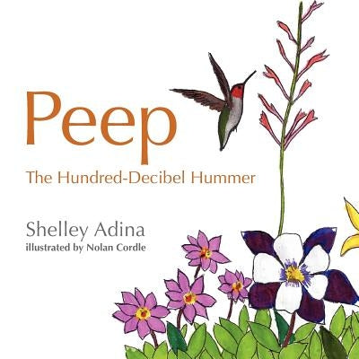Peep, the Hundred Decibel Hummer: A picture book for early readers, based on true events by Cordle, Nolan