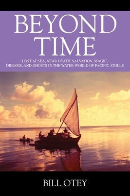 Beyond Time: Lost at Sea, Near Death, Salvation, Magic, Dreams, and Ghosts in the Water World of Pacific Atolls by Otey, Bill