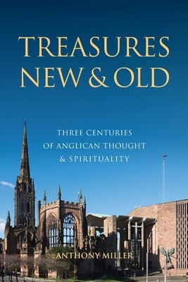 Treasures New and Old: Three Centuries of Anglican Thought and Spirituality by Millar, Anthony