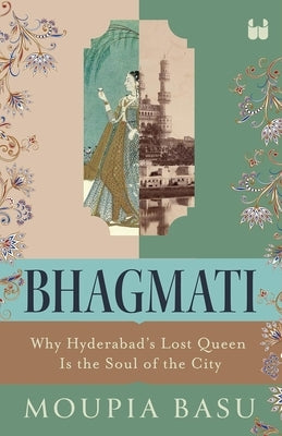 Bhagmati: Why Hyderabad's Lost Queen Is the Soul of the City by Basu, Moupia