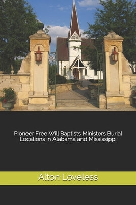 Pioneer Free Will Baptists Ministers Burial Locations in Alabama and Mississippi by Loveless, Alton E.