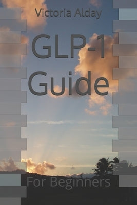 GLP-1 Guide: For Beginners by Alday, Victoria