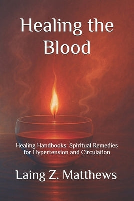 Healing the Blood: Healing Handbooks:: Spiritual Remedies for Hypertension and Circulation by Matthews, Laing Z.