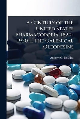 A Century of the United States Pharmacopoeia, 1820-1920. I. The Galenical Oleoresins by Du Mez, Andrew G. 1885-1948