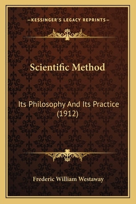 Scientific Method: Its Philosophy And Its Practice (1912) by Westaway, Frederic William