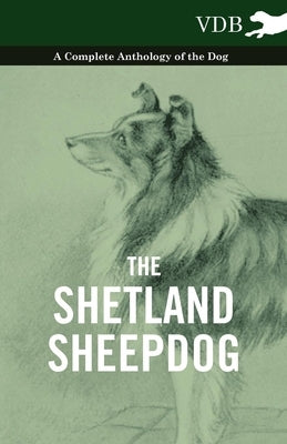 The Shetland Sheepdog - A Complete Anthology of the Dog by Various