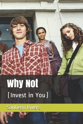 Why Not: (Invest in You) by Rivers, Santiego