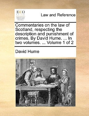 Commentaries on the law of Scotland, respecting the description and punishment of crimes. By David Hume. ... In two volumes. ... Volume 1 of 2 by Hume, David