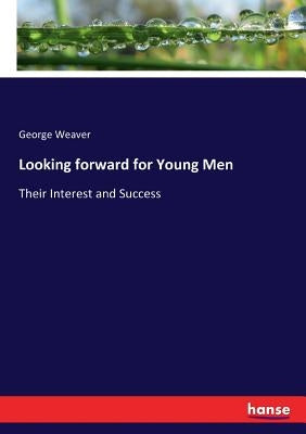 Looking forward for Young Men: Their Interest and Success by Weaver, George