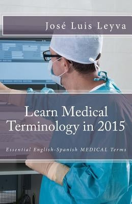Learn Medical Terminology in 2015: English-Spanish: Essential English-Spanish MEDICAL Terms by Gutierrez, Roberto