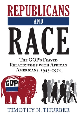 Republicans and Race: The Gop's Frayed Relationship with African Americans, 1945-1974 by Thurber, Timothy N.