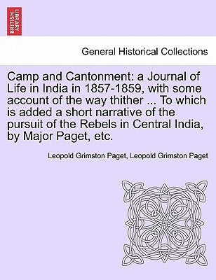 Camp and Cantonment: A Journal of Life in India in 1857-1859, with Some Account of the Way Thither ... to Which Is Added a Short Narrative by Paget, Leopold Grimston
