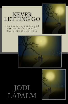 Never Letting Go: Romance, Suspense, and One Woman's Wish for the Ultimate Do-Over by Lapalm, Jodi