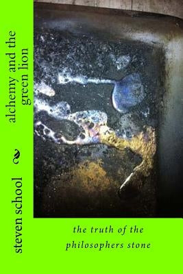 alchemy and the green lion: the truth of the philosophers stone by School, Steven Alex, Sr.
