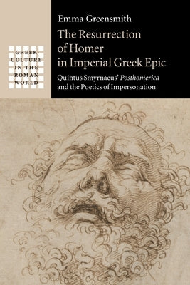 The Resurrection of Homer in Imperial Greek Epic: Quintus Smyrnaeus' Posthomerica and the Poetics of Impersonation by Greensmith, Emma