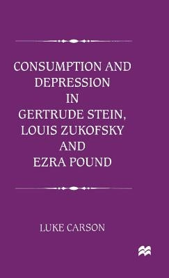 Consumption and Depression in Gertrude Stein, Louis Zukovsky and Ezra Pound by Carson, L.