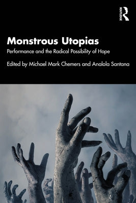 Monstrous Utopias: Performance and the Radical Possibility of Hope by Chemers, Michael Mark