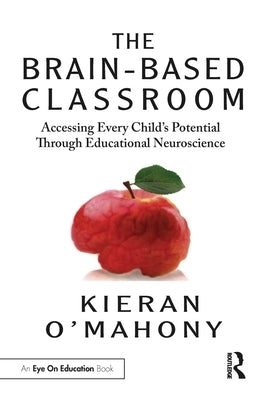 The Brain-Based Classroom: Accessing Every Child's Potential Through Educational Neuroscience by O'Mahony, Kieran