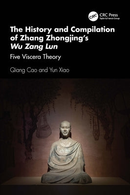 The History and Compilation of Zhang Zhongjing's Wu Zang Lun: Five Viscera Theory by Cao, Qiang