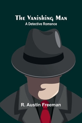 The Vanishing Man: A Detective Romance by Austin Freeman, R.