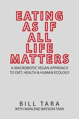Eating as If All Life Matters: A Macrobiotic Vegan Approach to Diet, Health and Human Ecology by Watson-Tara, Marlene