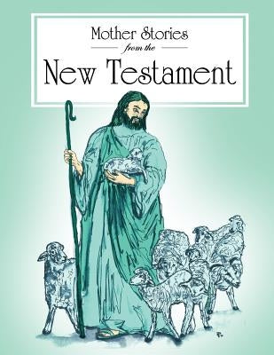 Mother Stories from the New Testament: A book of the best stories from the New Testament that Mothers can tell their children by Anonymous