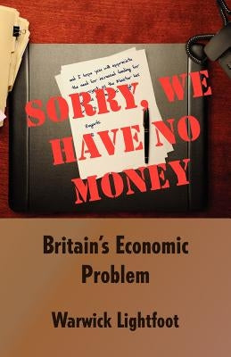 Sorry, We Have No Money - Britain's Economic Problem by Lightfoot, Warwick