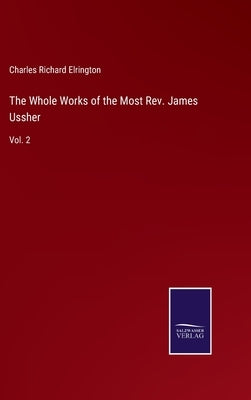The Whole Works of the Most Rev. James Ussher: Vol. 2 by Elrington, Charles Richard