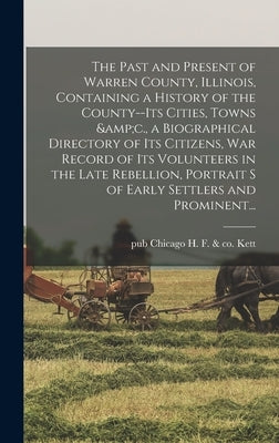 The Past and Present of Warren County, Illinois, Containing a History of the County--its Cities, Towns &c., a Biographical Directory of Its Citizens, by Kett, H. F. &. Co Chicago