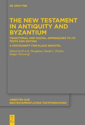 The New Testament in Antiquity and Byzantium: Traditional and Digital Approaches to Its Texts and Editing. a Festschrift for Klaus Wachtel by Houghton, H. A. G.