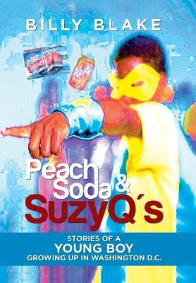 Peach Soda & SuzyQ's: Stories of a Young Boy Growing up in Washington D.C. by Blake, Billy