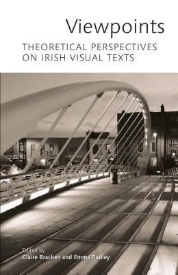 Viewpoints: Theoretical Perspectives on Irish Visual Texts by Bracken, Claire